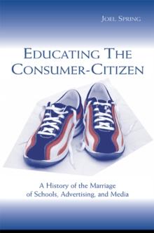 Educating the Consumer-citizen : A History of the Marriage of Schools, Advertising, and Media