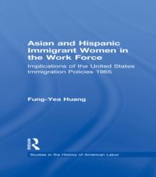 Asian and Hispanic Immigrant Women in the Work Force : Implications of the United States Immigration Policies since 1965