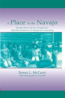 A Place to Be Navajo : Rough Rock and the Struggle for Self-Determination in Indigenous Schooling