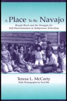 A Place to Be Navajo : Rough Rock and the Struggle for Self-Determination in Indigenous Schooling