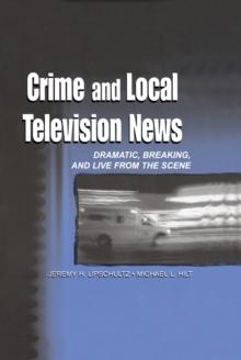 Crime and Local Television News : Dramatic, Breaking, and Live From the Scene