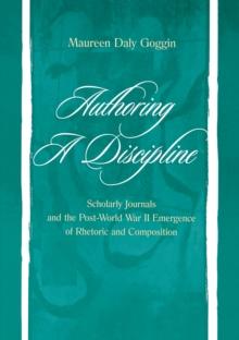 Authoring A Discipline : Scholarly Journals and the Post-world War Ii Emergence of Rhetoric and Composition