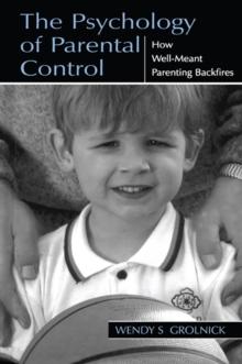 The Psychology of Parental Control : How Well-meant Parenting Backfires