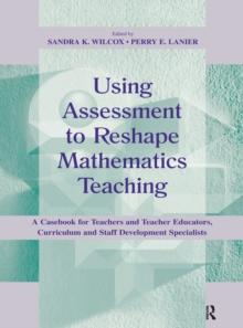 Using Assessment To Reshape Mathematics Teaching : A Casebook for Teachers and Teacher Educators, Curriculum and Staff Development Specialists