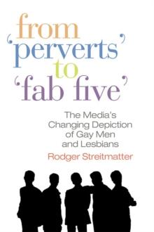 From Perverts to Fab Five : The Media's Changing Depiction of Gay Men and Lesbians