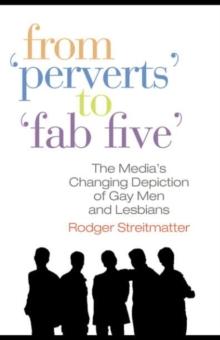 From Perverts to Fab Five : The Media's Changing Depiction of Gay Men and Lesbians