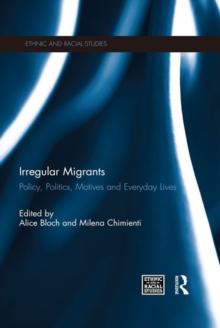 Irregular Migrants : Policy, Politics, Motives and Everyday Lives