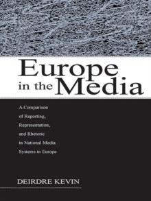 Europe in the Media : A Comparison of Reporting, Representation, and Rhetoric in National Media Systems in Europe