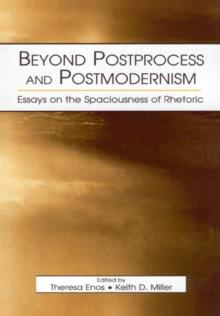 Beyond Postprocess and Postmodernism : Essays on the Spaciousness of Rhetoric