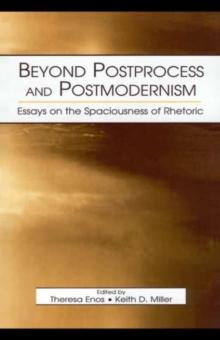 Beyond Postprocess and Postmodernism : Essays on the Spaciousness of Rhetoric