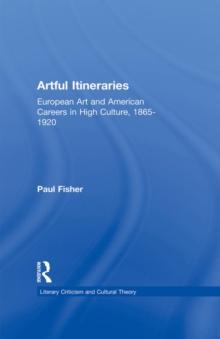 Artful Itineraries : European Art and American Careers in High Culture, 1865-1920