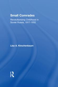 Small Comrades : Revolutionizing Childhood in Soviet Russia, 1917-1932