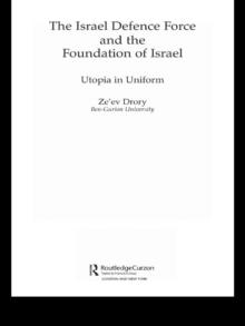 The Israeli Defence Forces and the Foundation of Israel : Utopia in Uniform