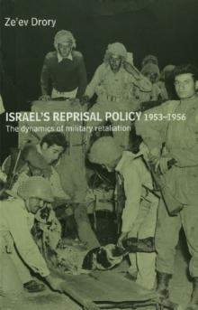 Israel's Reprisal Policy, 1953-1956 : The Dynamics of Military Retaliation