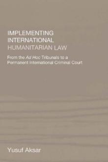 Implementing International Humanitarian Law : From The Ad Hoc Tribunals to a Permanent International Criminal Court