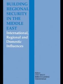 Building Regional Security in the Middle East : Domestic, Regional and International Influences