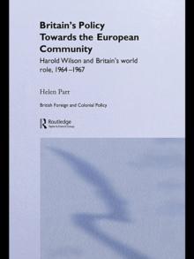 Britain's Policy Towards the European Community : Harold Wilson and Britain's World Role, 1964-1967