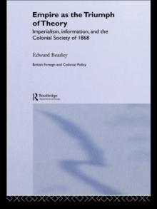 Empire as the Triumph of Theory : Imperialism, Information and the Colonial Society of 1868