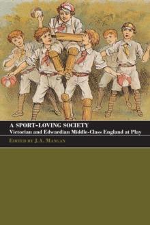 A Sport-Loving Society : Victorian and Edwardian Middle-Class England at Play