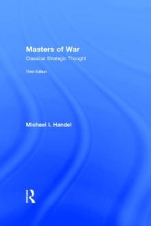 Masters of War : Classical Strategic Thought