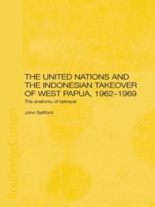 The United Nations and the Indonesian Takeover of West Papua, 1962-1969 : The Anatomy of Betrayal