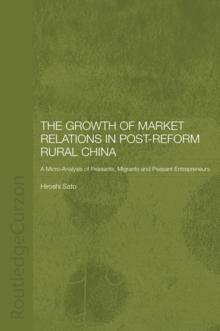 The Growth of Market Relations in Post-Reform Rural China : A Micro-Analysis of Peasants, Migrants and Peasant Entrepeneurs