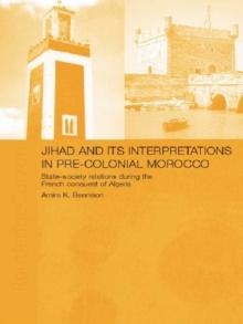 Jihad and its Interpretation in Pre-Colonial Morocco : State-Society Relations during the French Conquest of Algeria