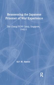 Reassessing the Japanese Prisoner of War Experience : The Changi Prisoner of War Camp in Singapore, 1942-45