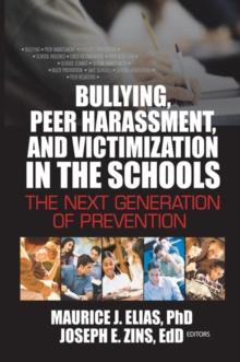 Bullying, Peer Harassment, and Victimization in the Schools : The Next Generation of Prevention