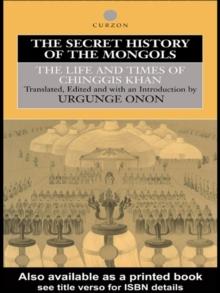 The Secret History of the Mongols : The Life and Times of Chinggis Khan