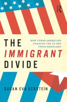 The Immigrant Divide : How Cuban Americans Changed the U.S. and Their Homeland