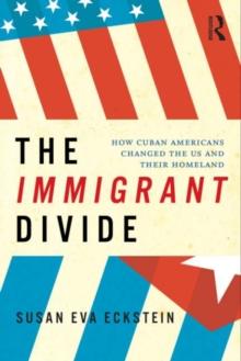 The Immigrant Divide : How Cuban Americans Changed the U.S. and Their Homeland