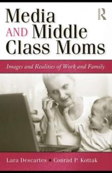 Media and Middle Class Moms : Images and Realities of Work and Family