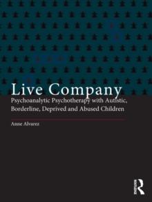 Live Company : Psychoanalytic Psychotherapy with Autistic, Borderline, Deprived and Abused Children