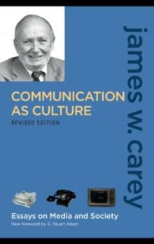 Communication as Culture, Revised Edition : Essays on Media and Society