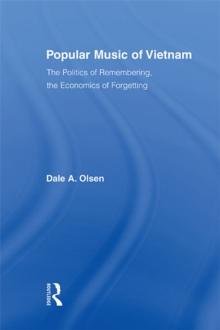 Popular Music of Vietnam : The Politics of Remembering, the Economics of Forgetting