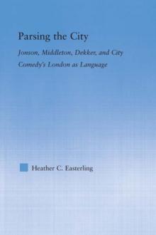 Parsing the City : Jonson, Middleton, Dekker, and City Comedy's London as Language