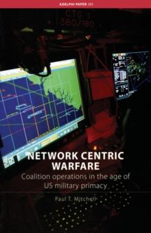 Network Centric Warfare : Coalition Operations in the Age of US Military Primacy