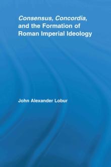 Consensus, Concordia and the Formation of Roman Imperial Ideology