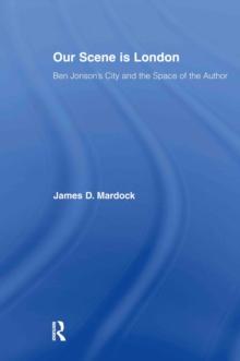 Our Scene is London : Ben Jonson's City and the Space of the Author