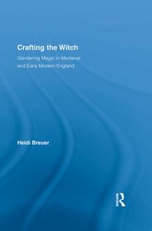 Crafting the Witch : Gendering Magic in Medieval and Early Modern England