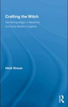 Crafting the Witch : Gendering Magic in Medieval and Early Modern England