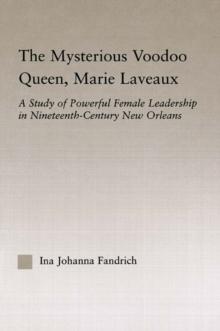 The Mysterious Voodoo Queen, Marie Laveaux : A Study of Powerful Female Leadership in Nineteenth Century New Orleans