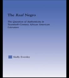 The Real Negro : The Question of Authenticity in Twentieth-Century African American Literature