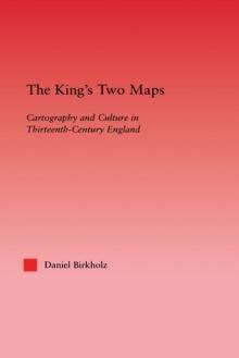 The King's Two Maps : Cartography & Culture in Thirteenth-Century England