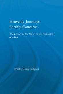 Heavenly Journeys, Earthly Concerns : The Legacy of the Mi'raj in the Formation of Islam