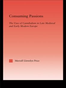 Consuming Passions : The Uses of Cannibalism in Late Medieval and Early Modern Europe