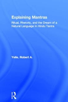 Explaining Mantras : Ritual, Rhetoric, and the Dream of a Natural Language in Hindu Tantra