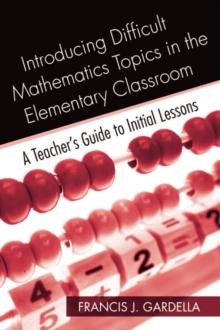 Introducing Difficult Mathematics Topics in the Elementary Classroom : A Teacher's Guide to Initial Lessons