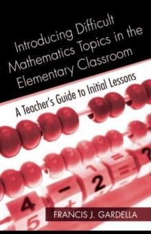 Introducing Difficult Mathematics Topics in the Elementary Classroom : A Teacher's Guide to Initial Lessons